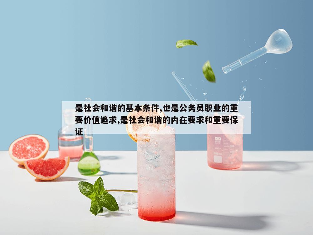 是社会和谐的基本条件,也是公务员职业的重要价值追求,是社会和谐的内在要求和重要保证