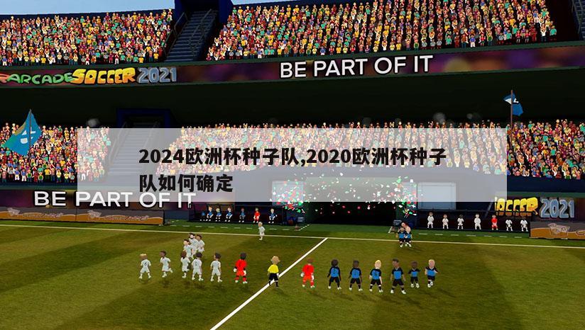 2024欧洲杯种子队,2020欧洲杯种子队如何确定