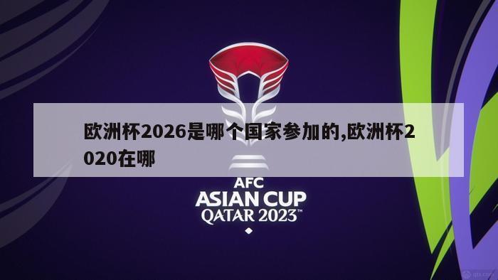 欧洲杯2026是哪个国家参加的,欧洲杯2020在哪