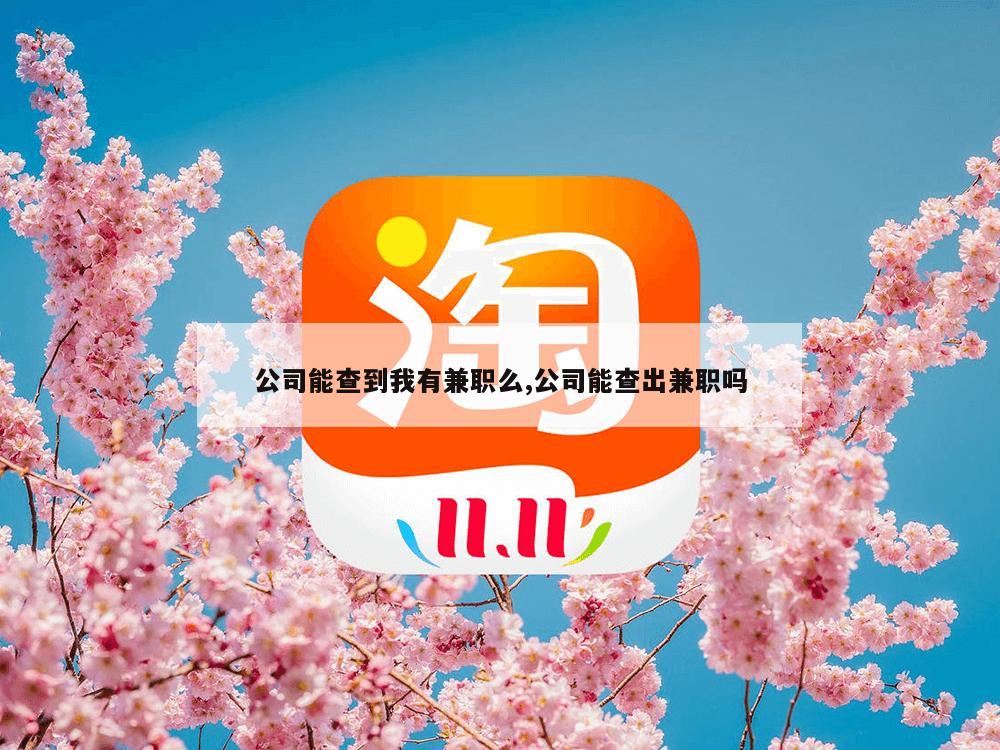 公司能查到我有兼职么,公司能查出兼职吗