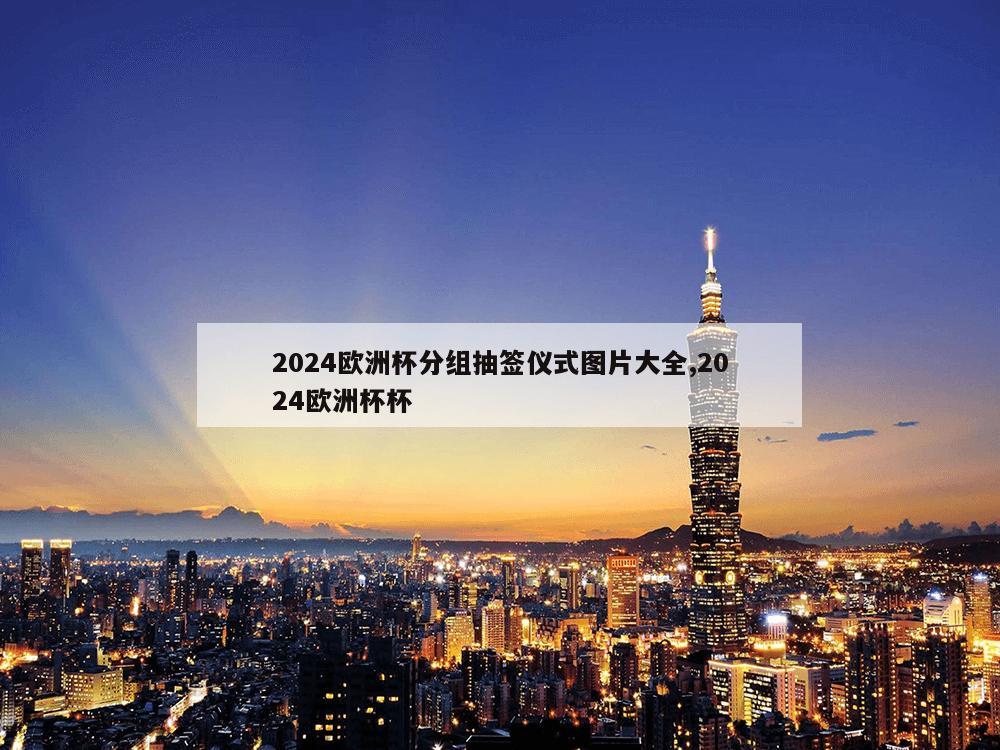 2024欧洲杯分组抽签仪式图片大全,2024欧洲杯杯