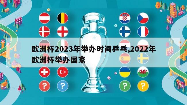 欧洲杯2023年举办时间乒乓,2022年欧洲杯举办国家