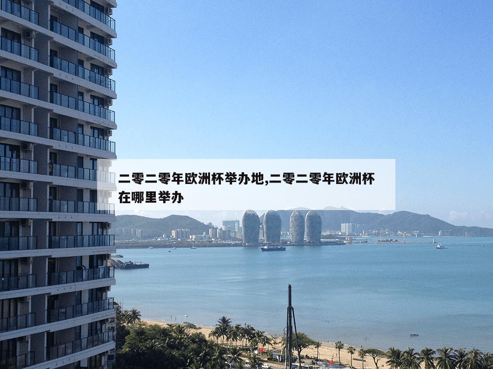 二零二零年欧洲杯举办地,二零二零年欧洲杯在哪里举办