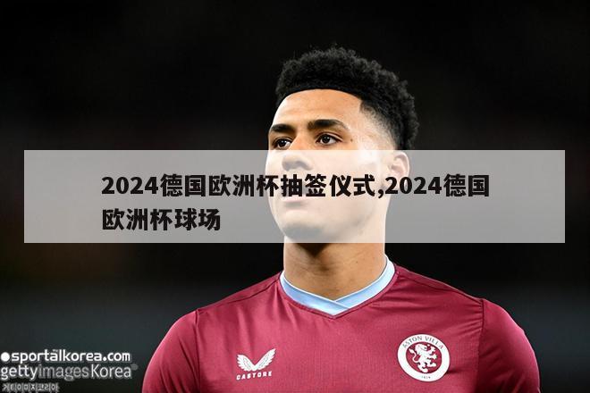 2024德国欧洲杯抽签仪式,2024德国欧洲杯球场