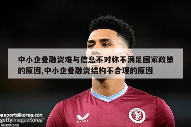 中小企业融资难与信息不对称不满足国家政策的原因,中小企业融资结构不合理的原因