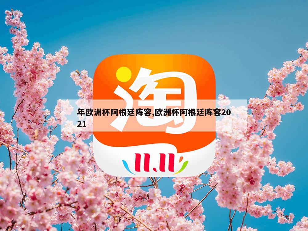 年欧洲杯阿根廷阵容,欧洲杯阿根廷阵容2021