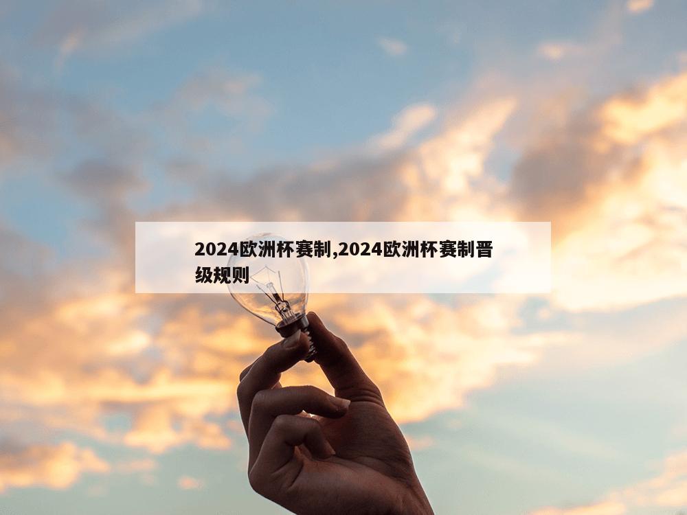 2024欧洲杯赛制,2024欧洲杯赛制晋级规则