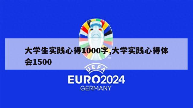 大学生实践心得1000字,大学实践心得体会1500