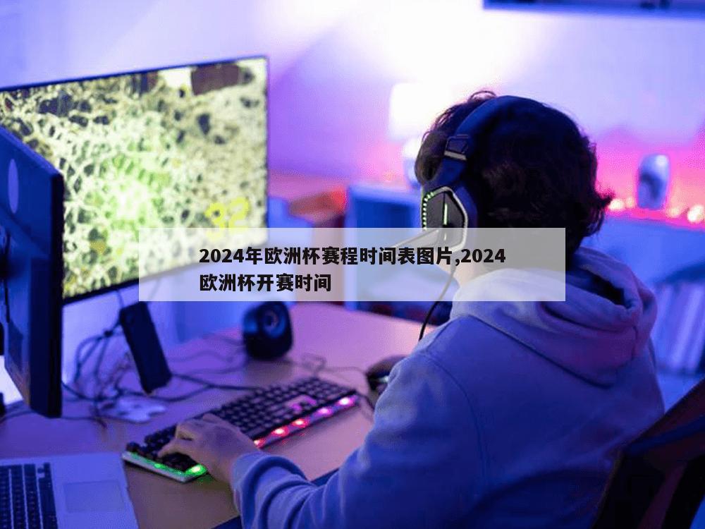 2024年欧洲杯赛程时间表图片,2024欧洲杯开赛时间